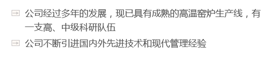 公司經(jīng)過(guò)多年的發(fā)展，現(xiàn)已具有成熟的高溫窯爐生產(chǎn)線(xiàn)，有一支高、中級(jí)科研隊(duì)伍